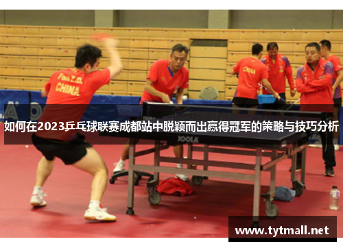 如何在2023乒乓球联赛成都站中脱颖而出赢得冠军的策略与技巧分析 如何在2023乒乓球联赛成都站中脱颖而出赢得冠军的策略与技巧分析