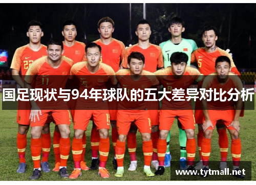 国足现状与94年球队的五大差异对比分析