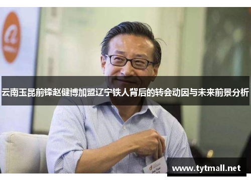 云南玉昆前锋赵健博加盟辽宁铁人背后的转会动因与未来前景分析 云南玉昆前锋赵健博加盟辽宁铁人背后的转会动因与未来前景分析