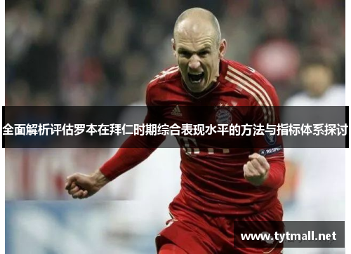 全面解析评估罗本在拜仁时期综合表现水平的方法与指标体系探讨