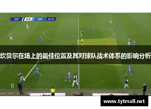坎贝尔在场上的最佳位置及其对球队战术体系的影响分析